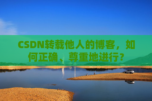 CSDN转载他人的博客，如何正确、尊重地进行？