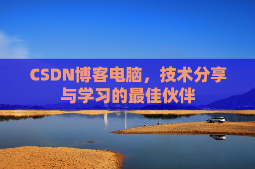 CSDN博客电脑，技术分享与学习的最佳伙伴